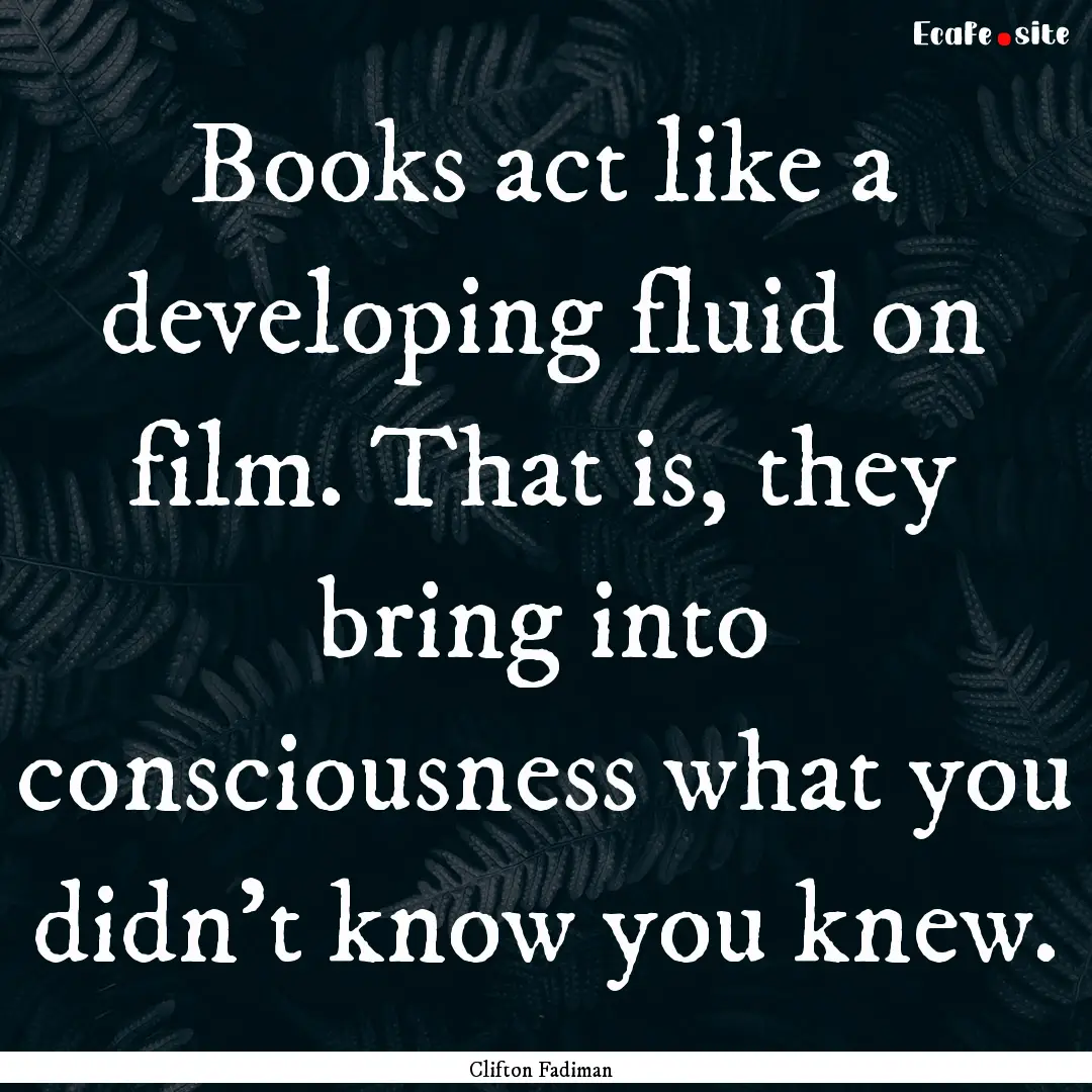 Books act like a developing fluid on film..... : Quote by Clifton Fadiman