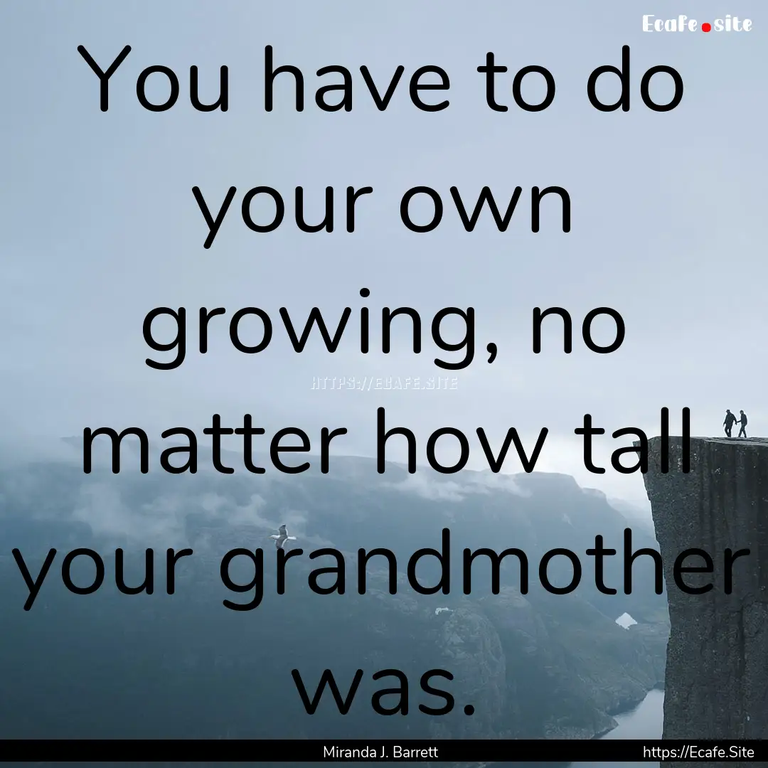 You have to do your own growing, no matter.... : Quote by Miranda J. Barrett