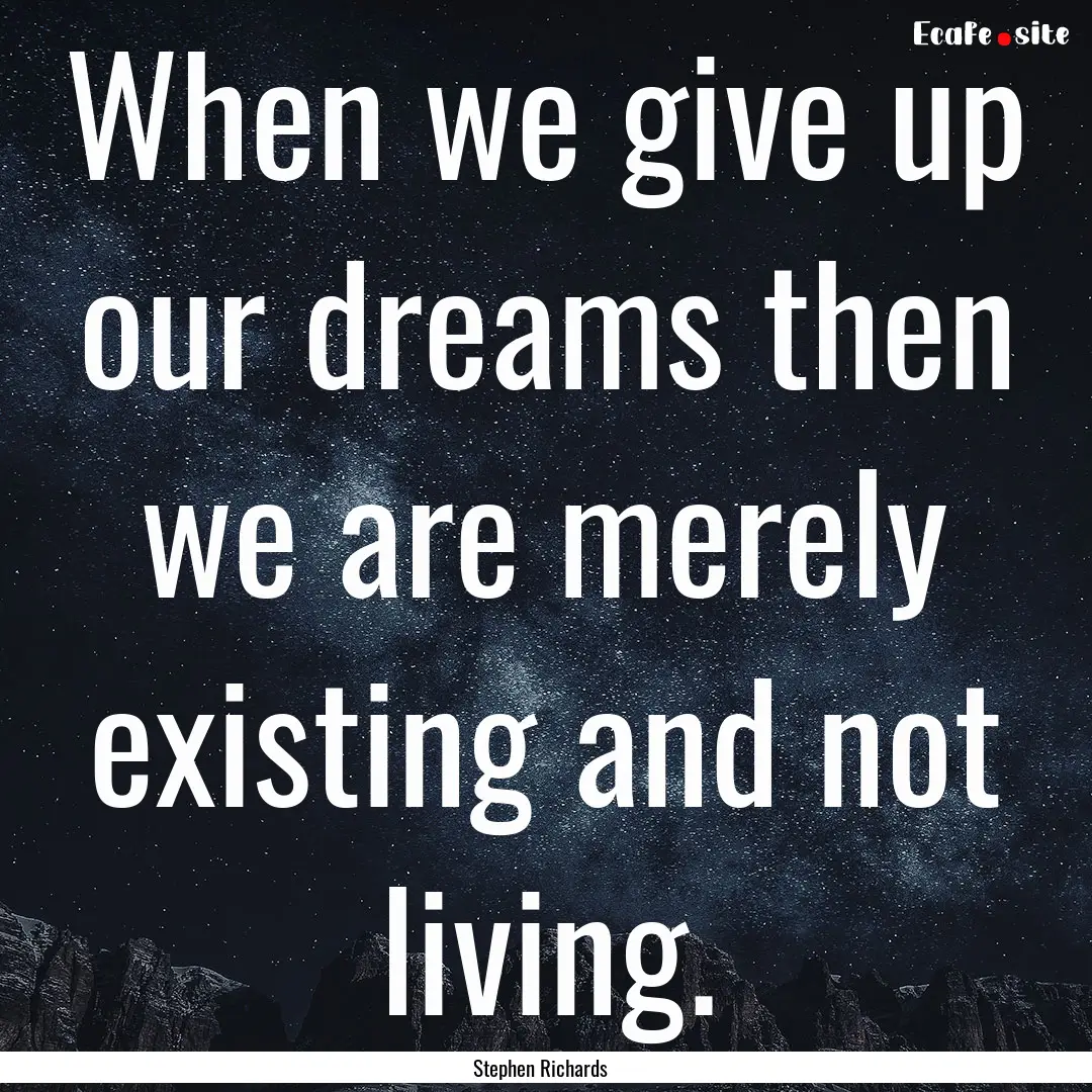 When we give up our dreams then we are merely.... : Quote by Stephen Richards