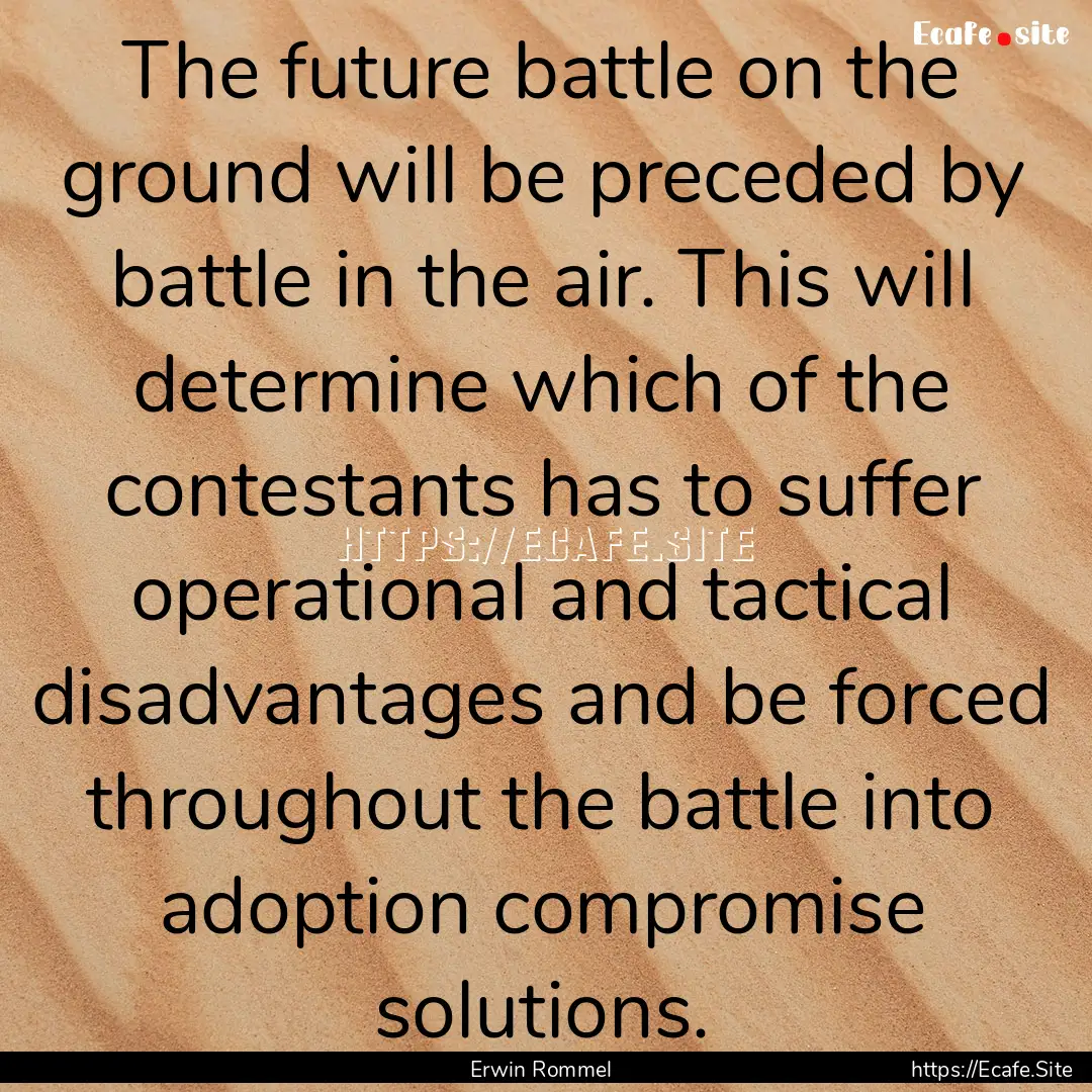 The future battle on the ground will be preceded.... : Quote by Erwin Rommel