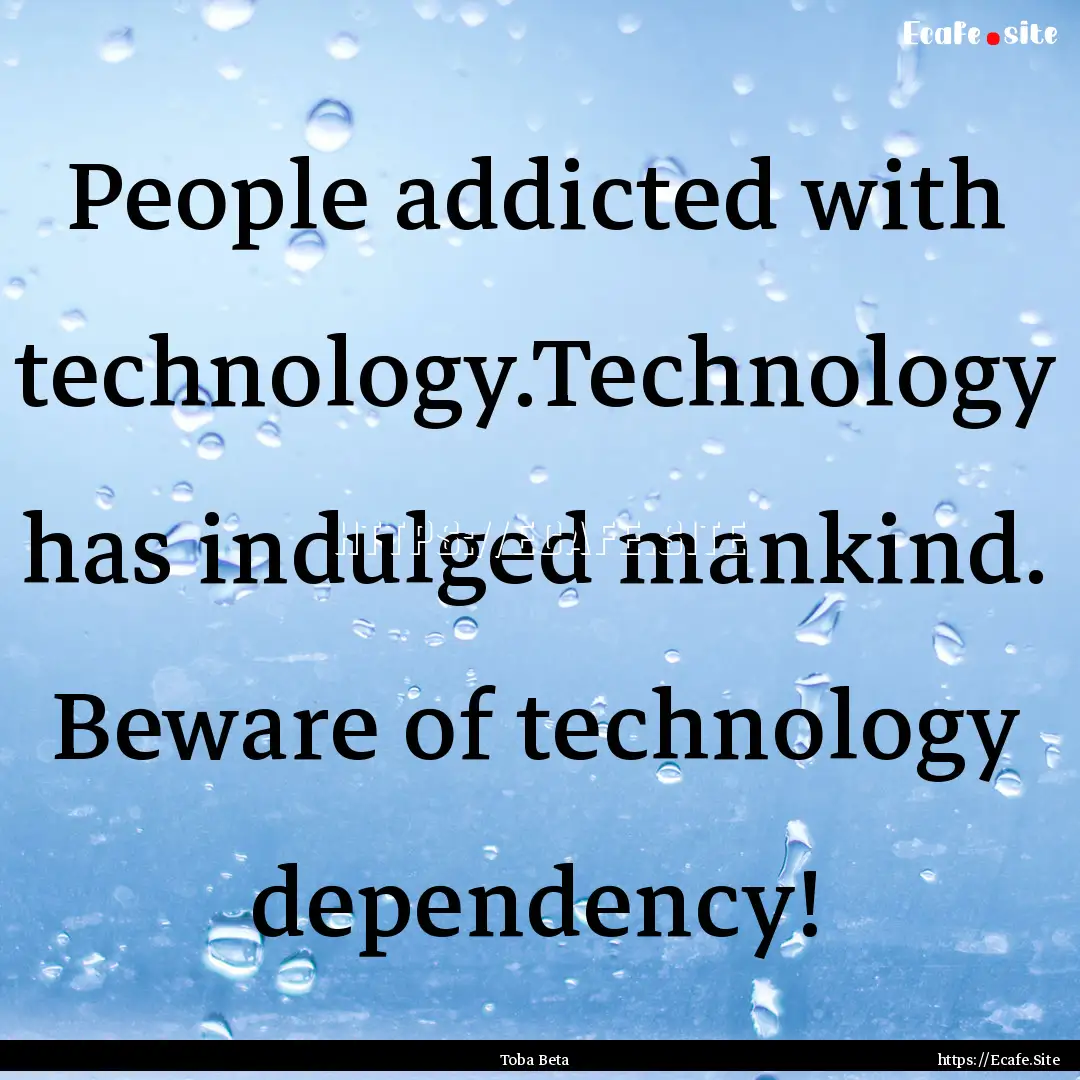 People addicted with technology.Technology.... : Quote by Toba Beta