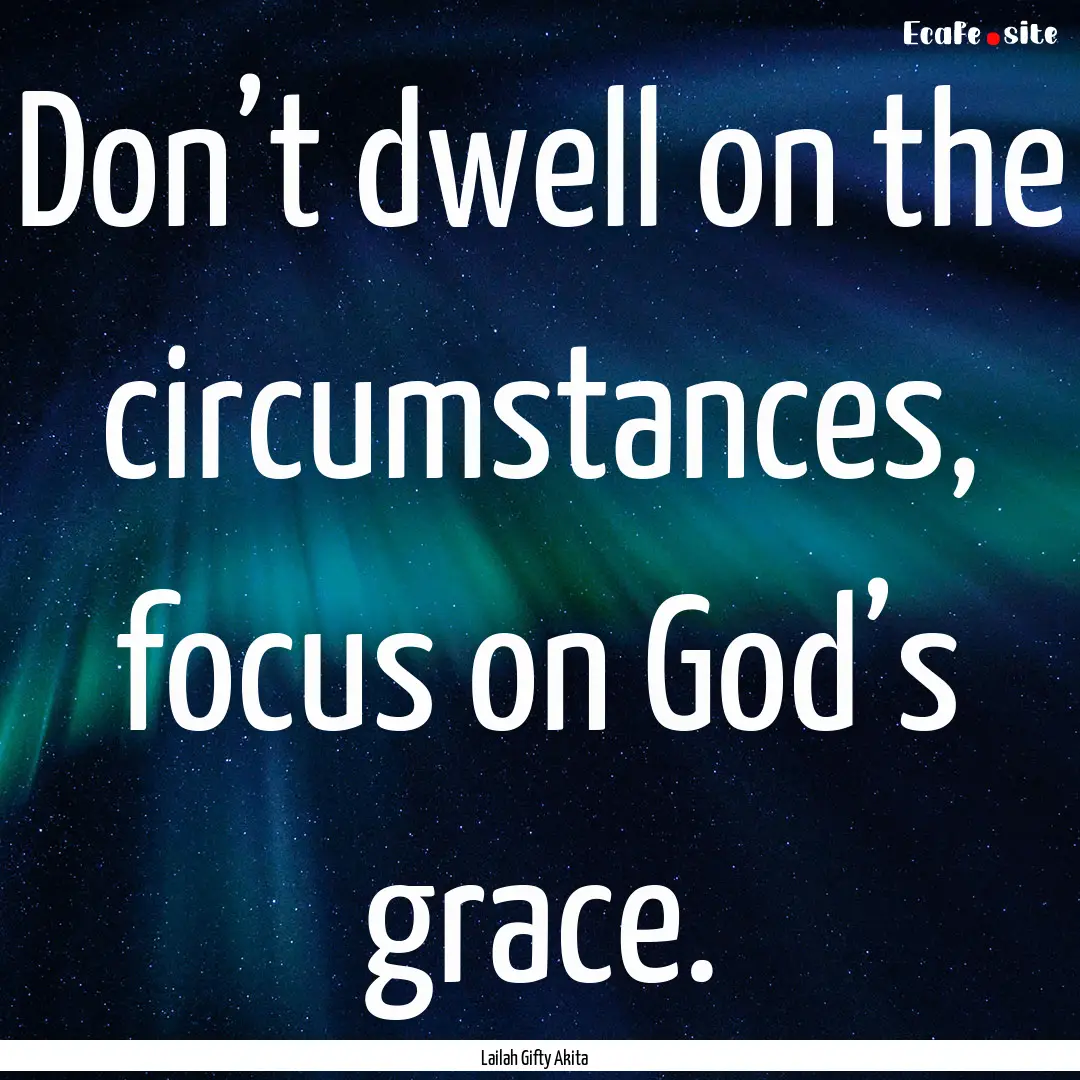 Don’t dwell on the circumstances, focus.... : Quote by Lailah Gifty Akita