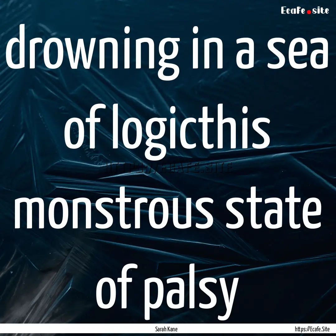 drowning in a sea of logicthis monstrous.... : Quote by Sarah Kane