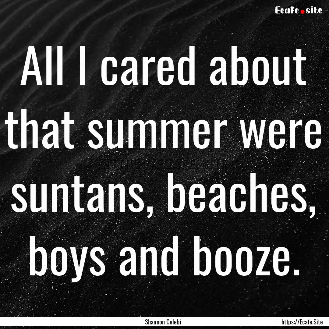 All I cared about that summer were suntans,.... : Quote by Shannon Celebi