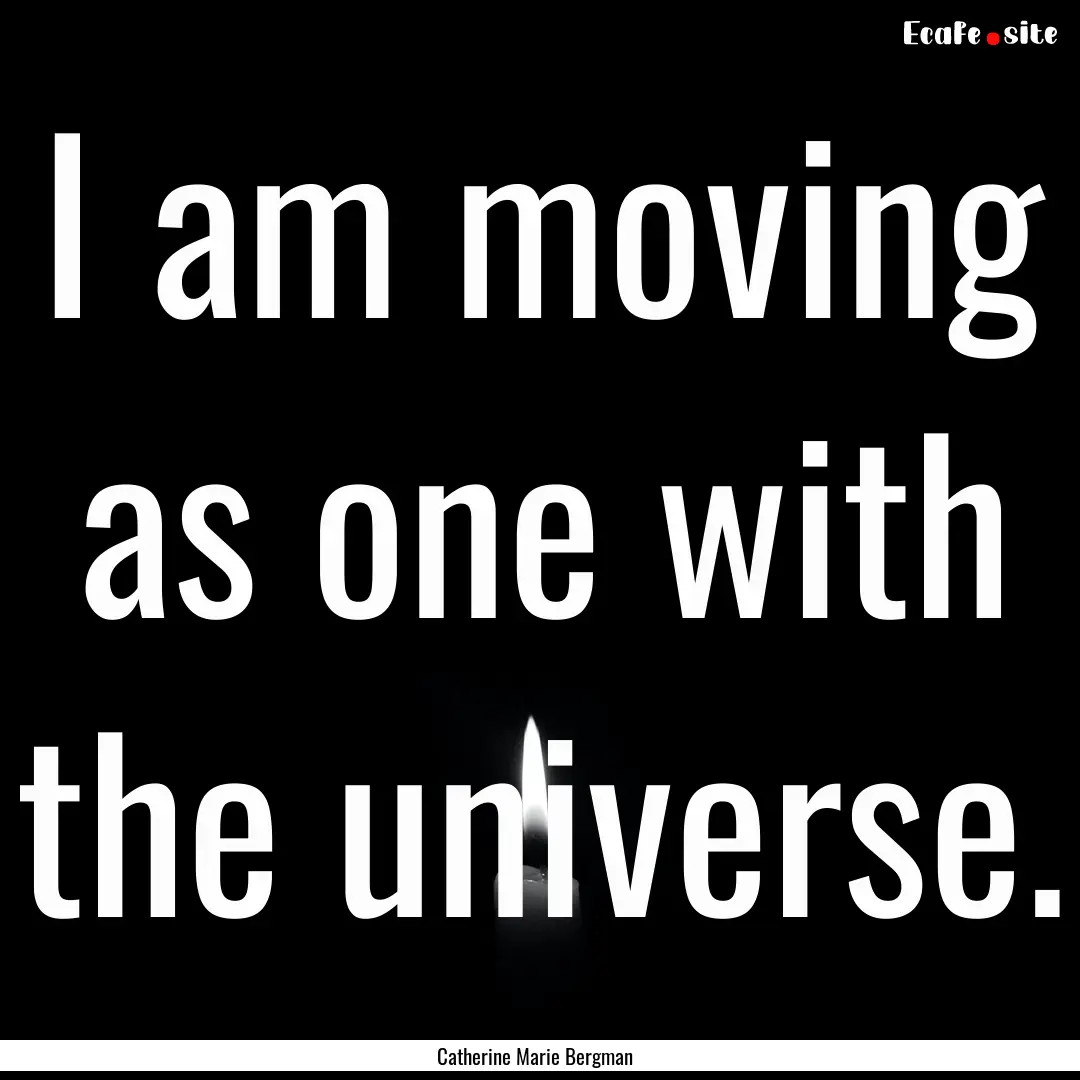 I am moving as one with the universe. : Quote by Catherine Marie Bergman