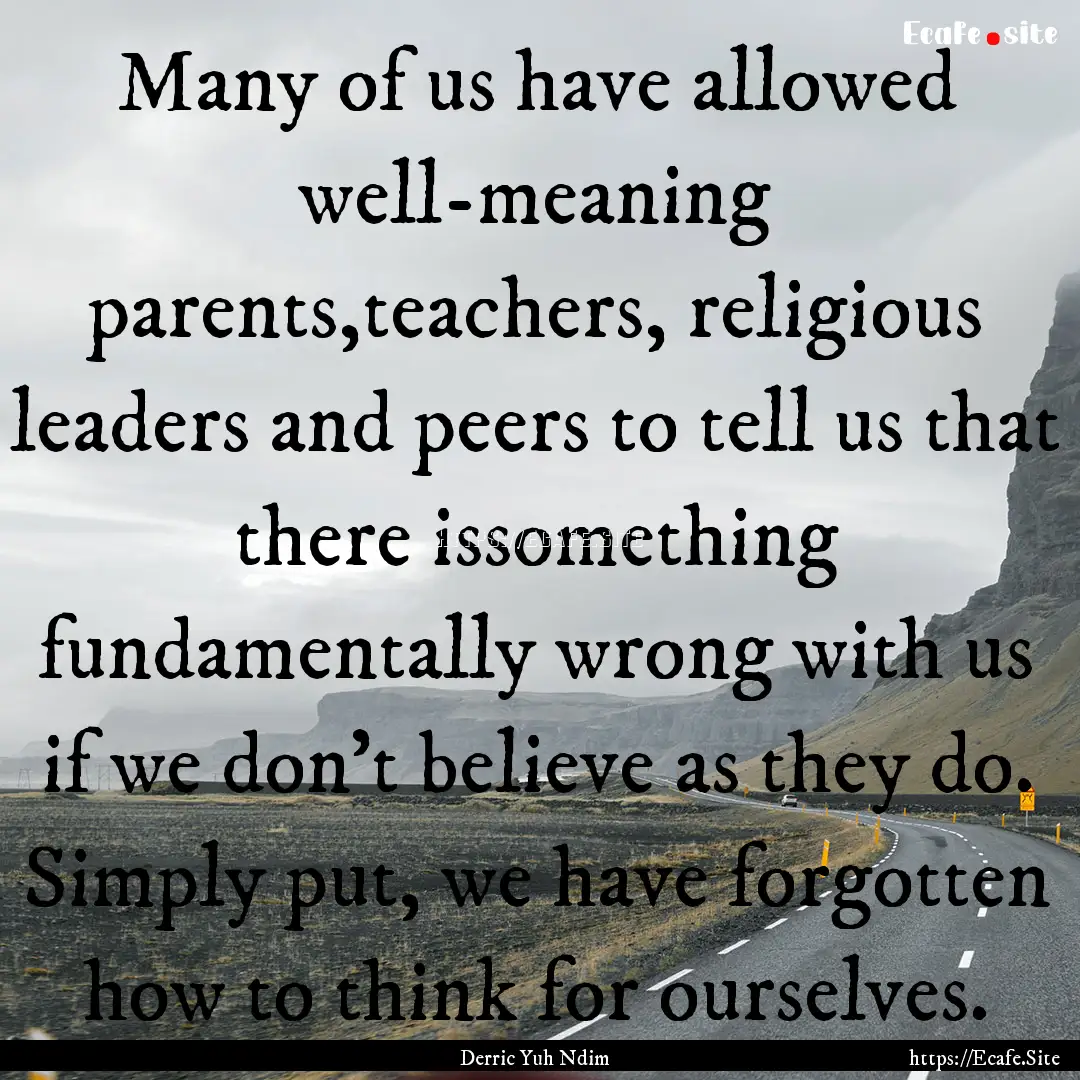 Many of us have allowed well-meaning parents,teachers,.... : Quote by Derric Yuh Ndim