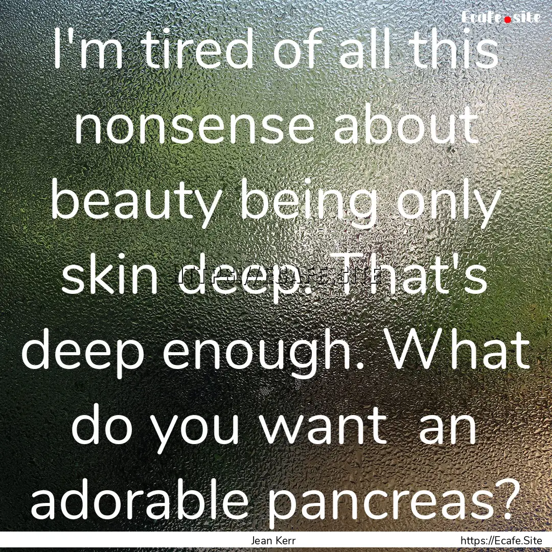 I'm tired of all this nonsense about beauty.... : Quote by Jean Kerr