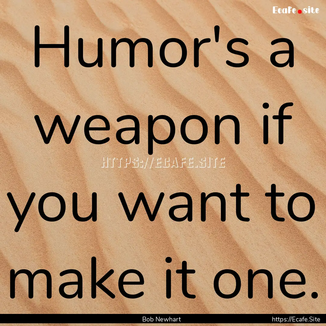 Humor's a weapon if you want to make it one..... : Quote by Bob Newhart