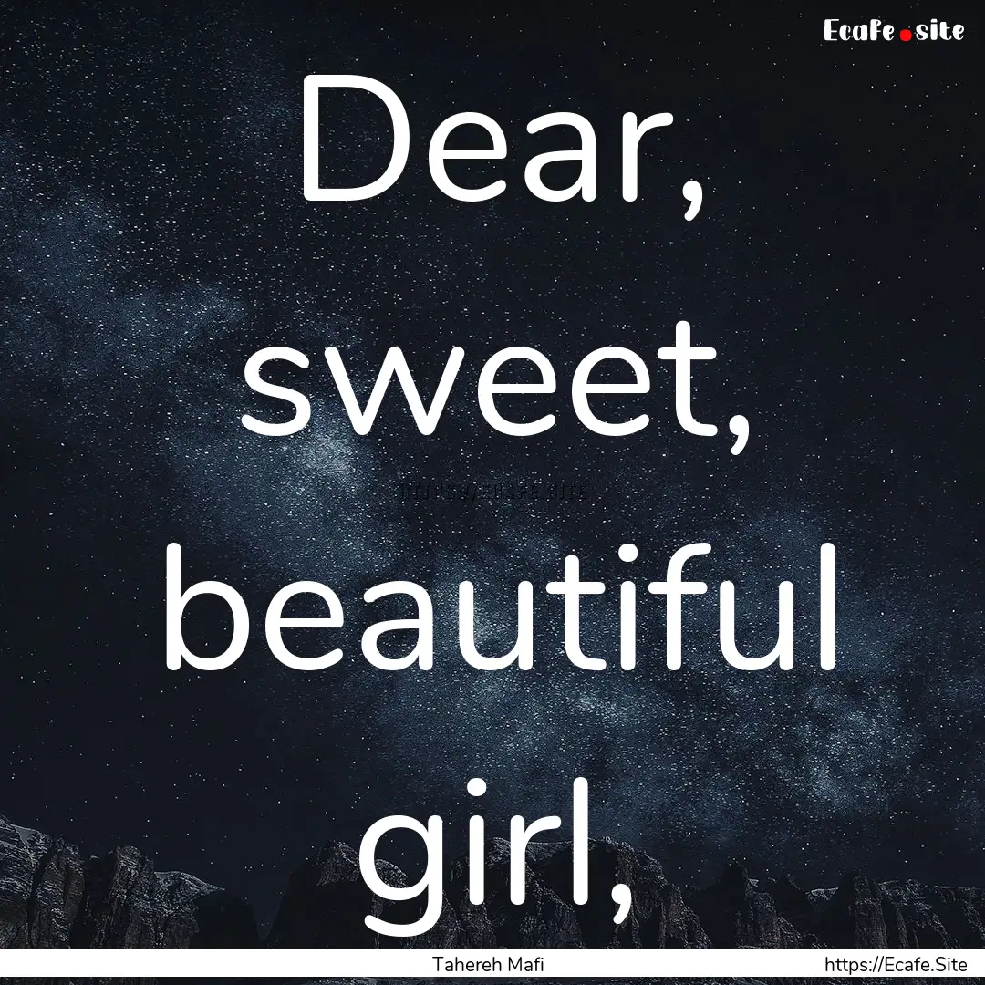 Dear, sweet, beautiful girl, : Quote by Tahereh Mafi