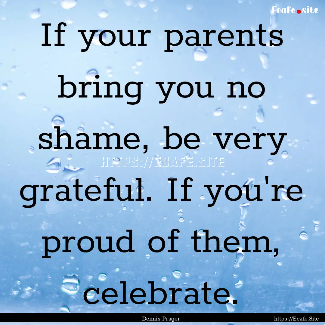 If your parents bring you no shame, be very.... : Quote by Dennis Prager