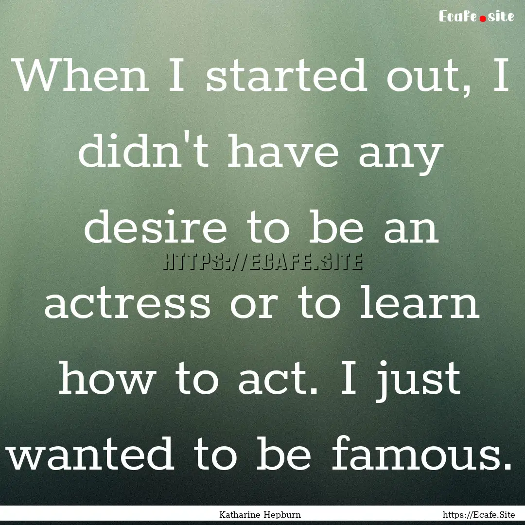 When I started out, I didn't have any desire.... : Quote by Katharine Hepburn