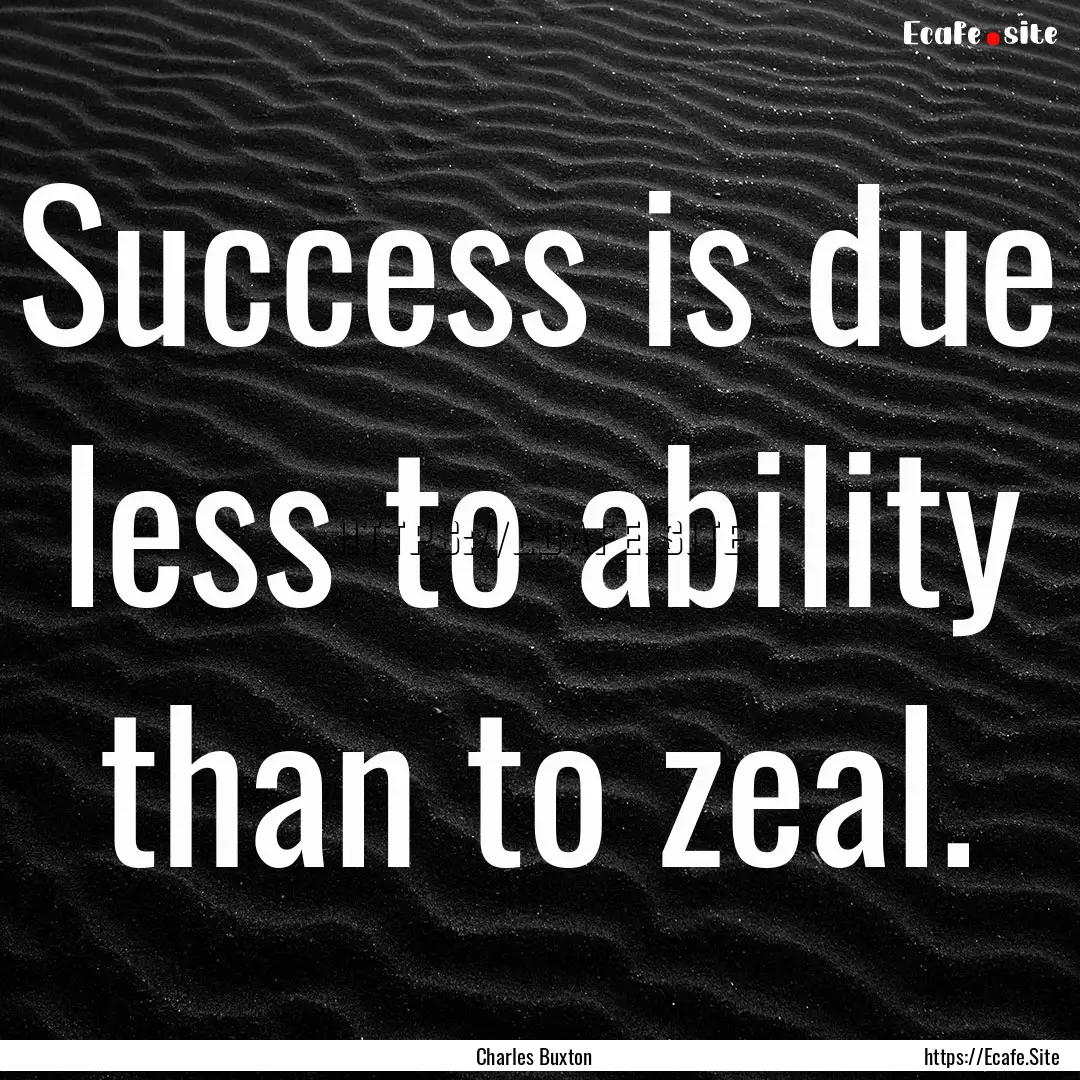 Success is due less to ability than to zeal..... : Quote by Charles Buxton