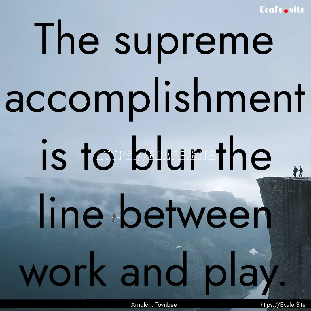 The supreme accomplishment is to blur the.... : Quote by Arnold J. Toynbee