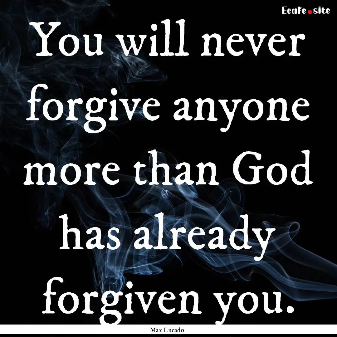 You will never forgive anyone more than God.... : Quote by Max Lucado