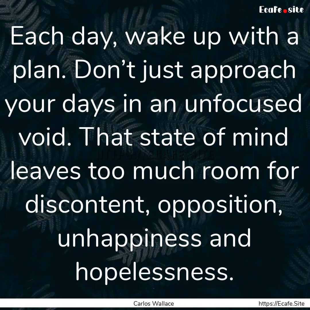 Each day, wake up with a plan. Don’t just.... : Quote by Carlos Wallace