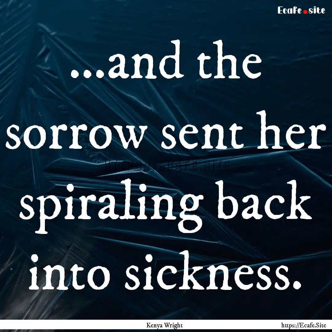 ...and the sorrow sent her spiraling back.... : Quote by Kenya Wright