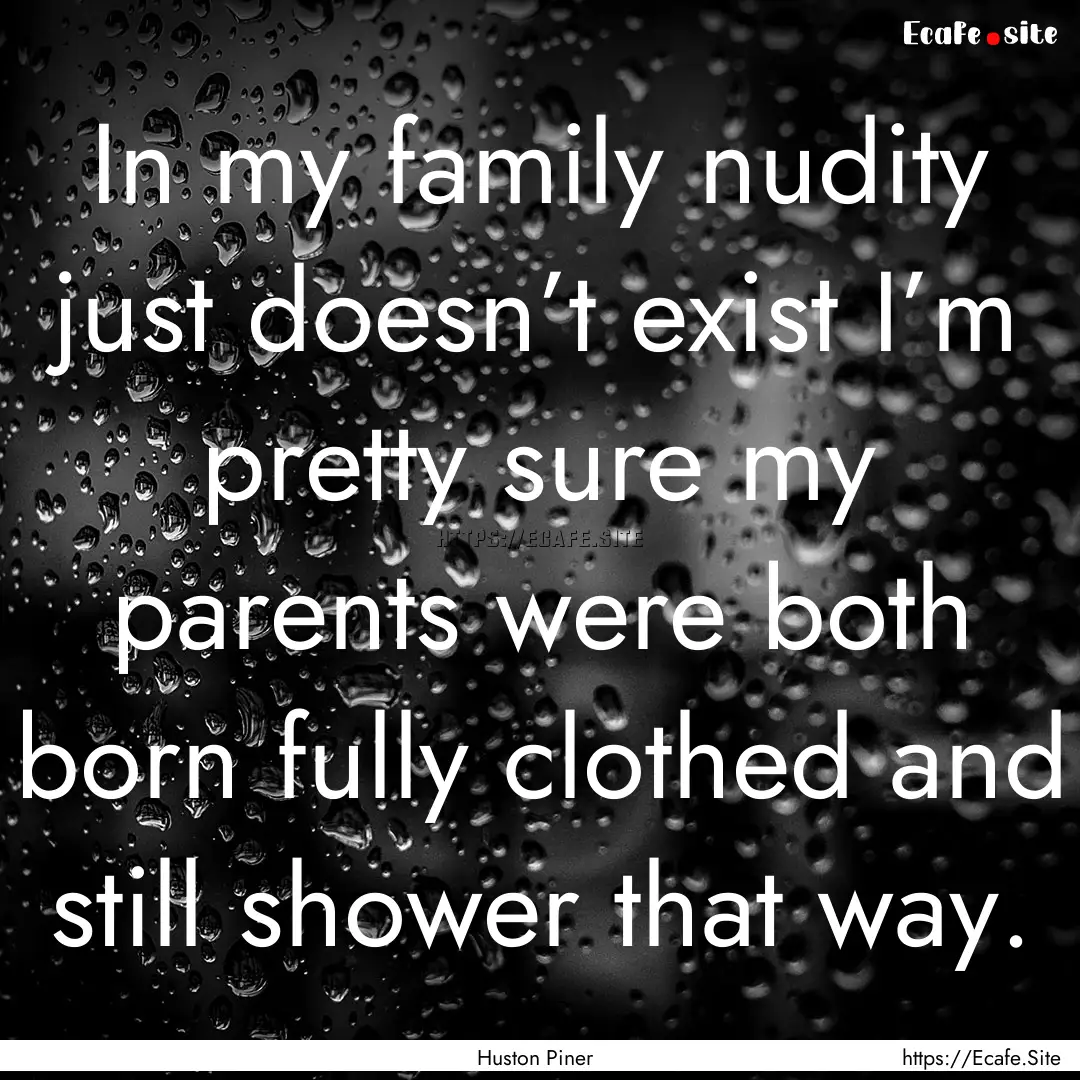 In my family nudity just doesn’t exist.... : Quote by Huston Piner