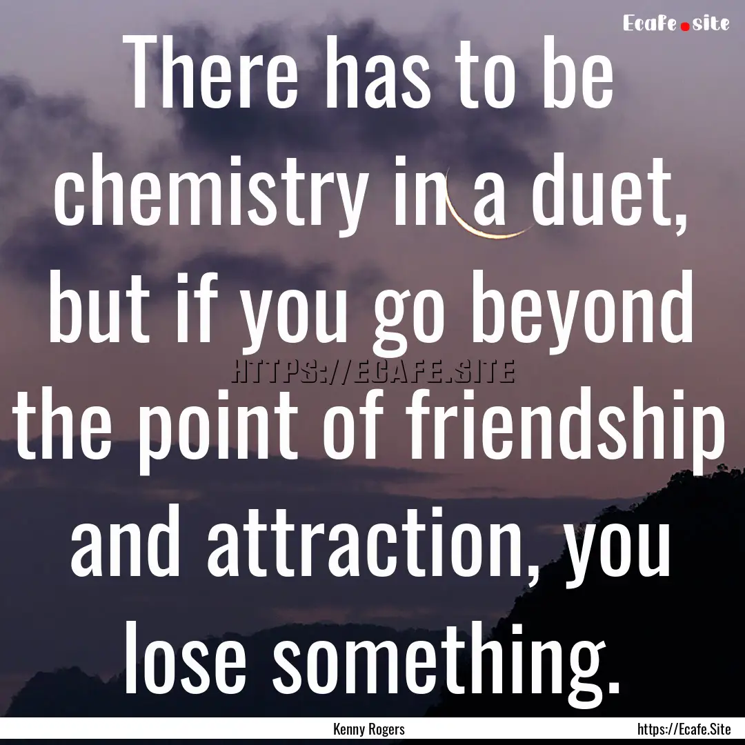 There has to be chemistry in a duet, but.... : Quote by Kenny Rogers