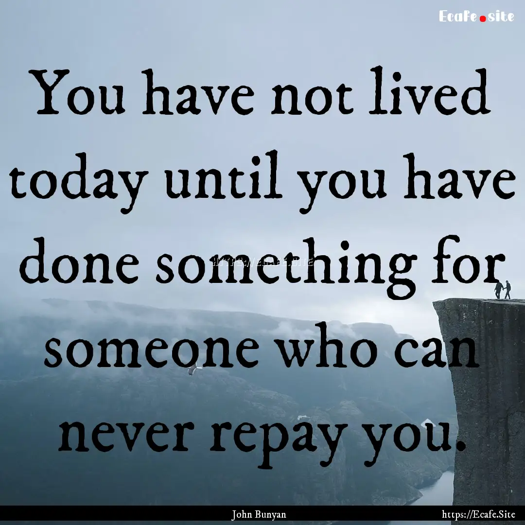 You have not lived today until you have done.... : Quote by John Bunyan