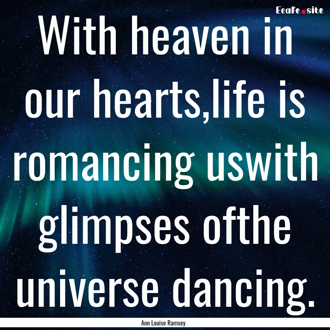 With heaven in our hearts,life is romancing.... : Quote by Ann Louise Ramsey