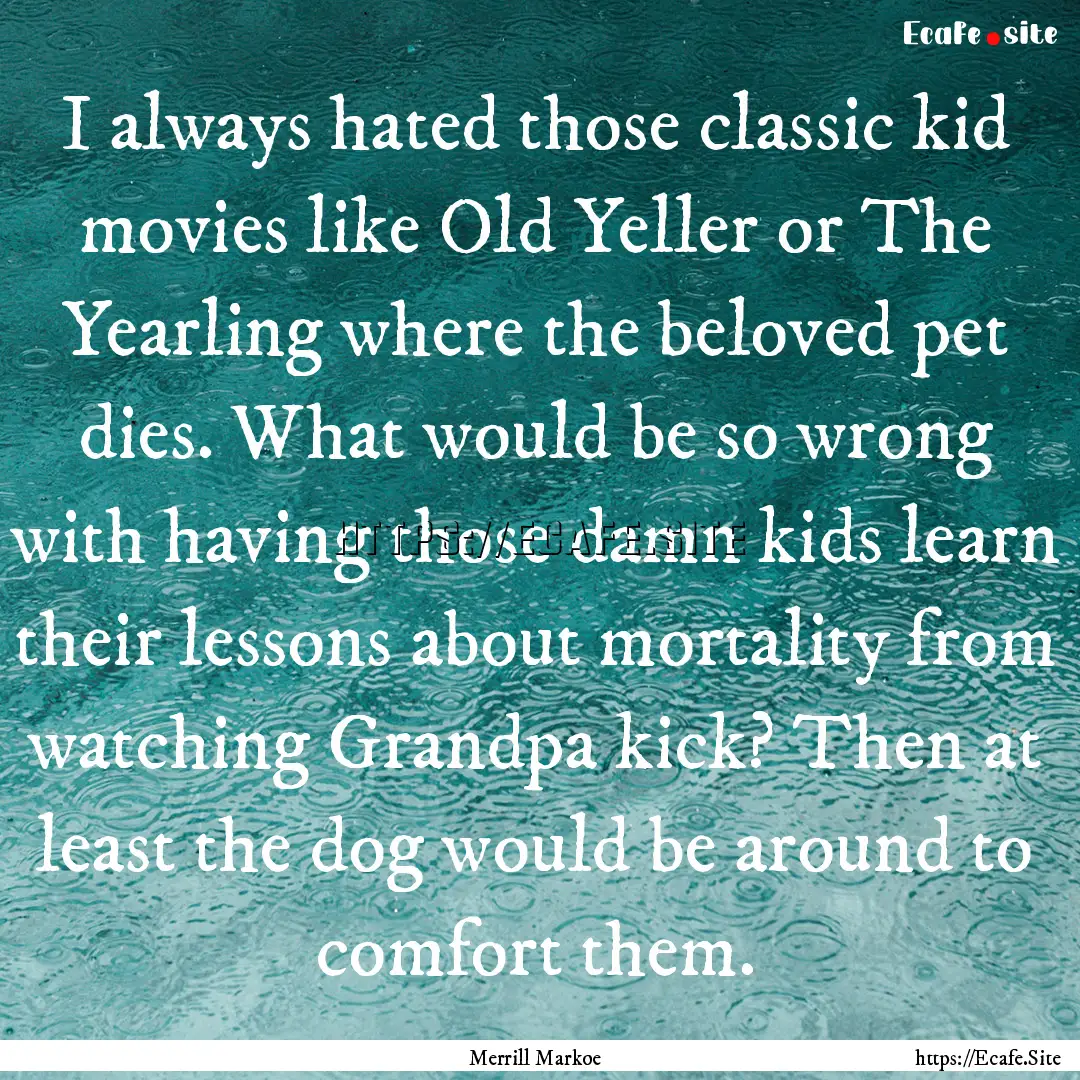 I always hated those classic kid movies like.... : Quote by Merrill Markoe