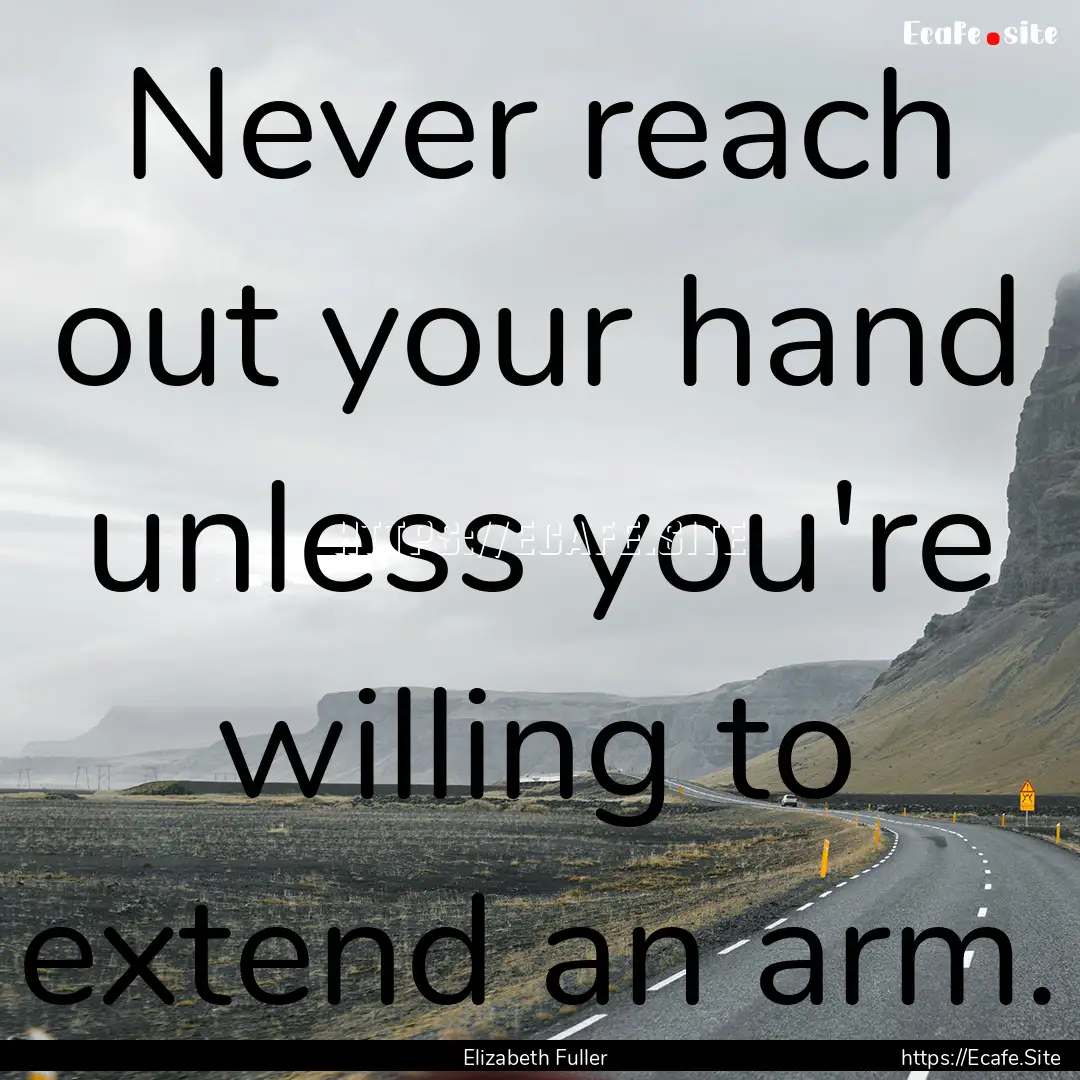 Never reach out your hand unless you're willing.... : Quote by Elizabeth Fuller