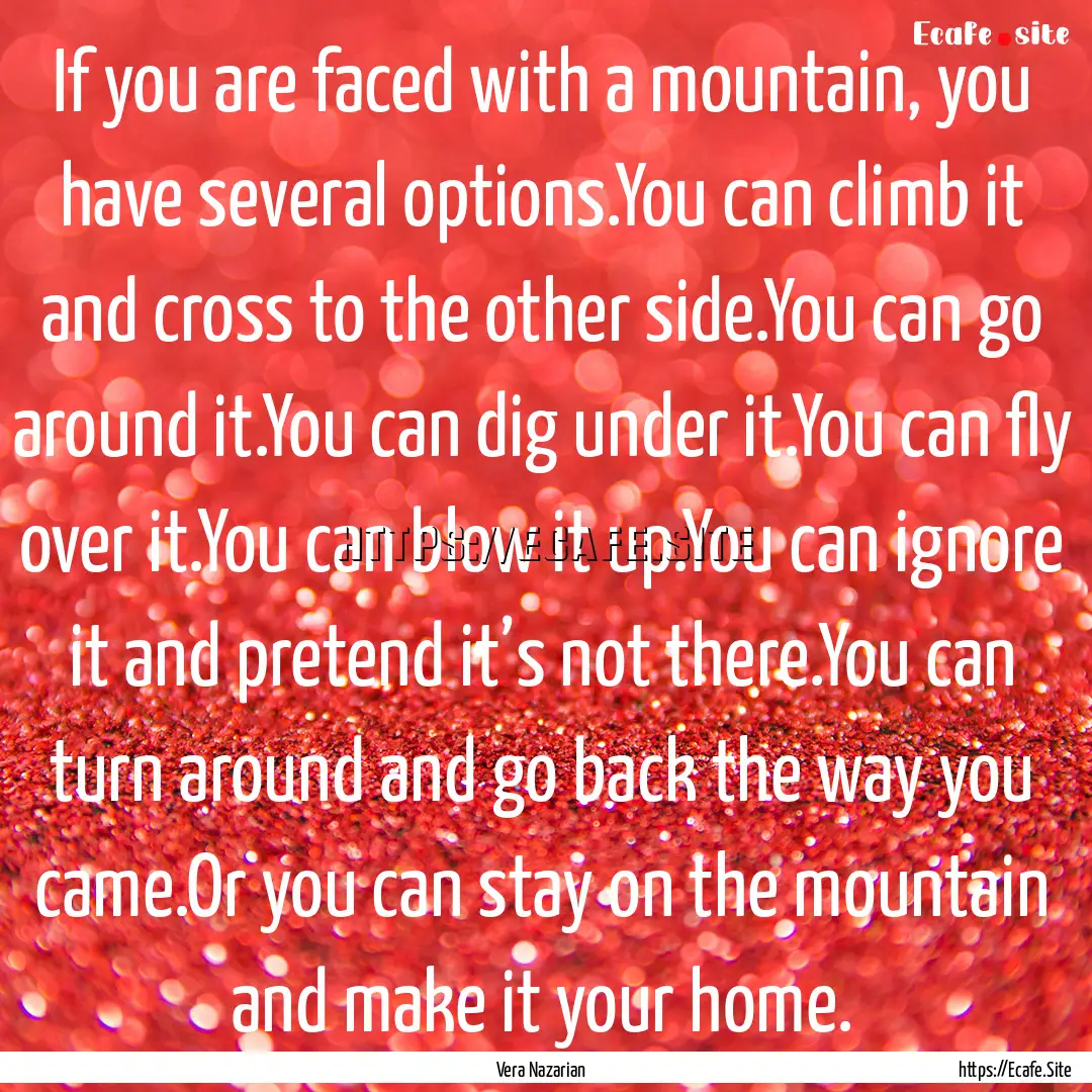 If you are faced with a mountain, you have.... : Quote by Vera Nazarian