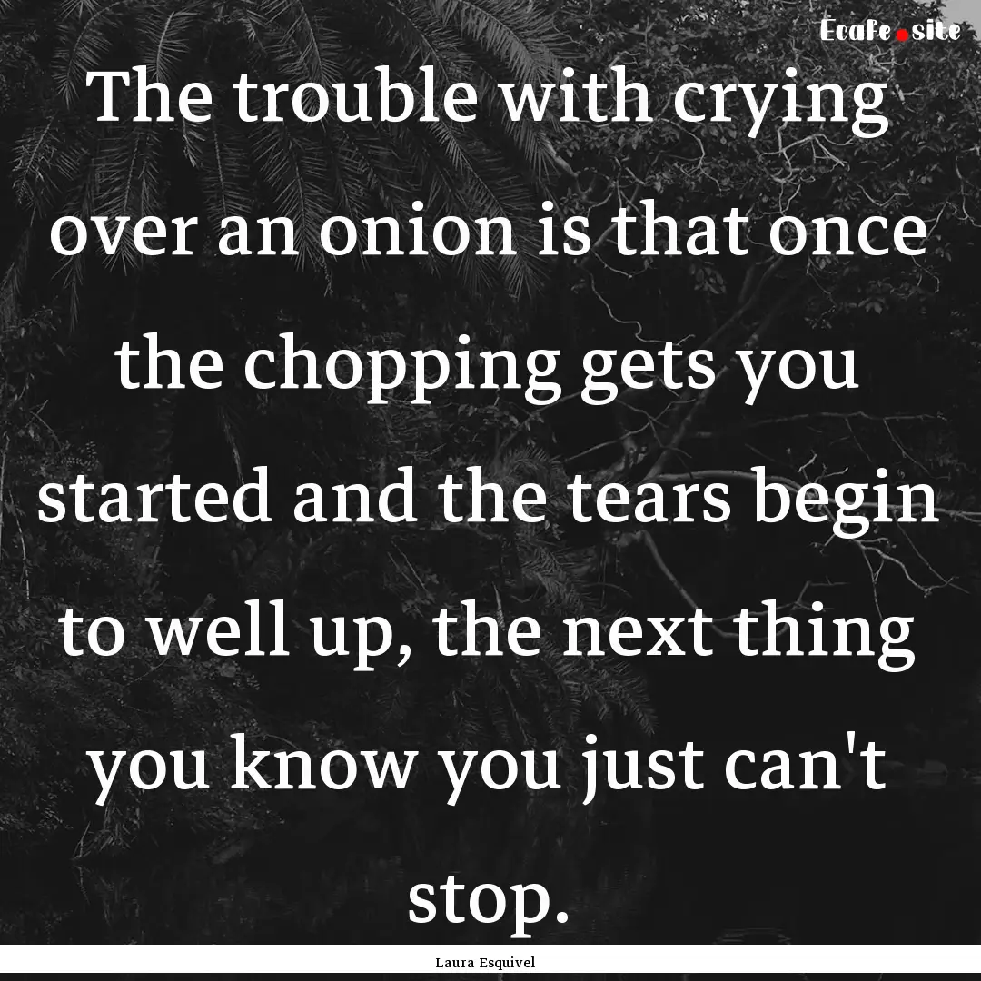 The trouble with crying over an onion is.... : Quote by Laura Esquivel