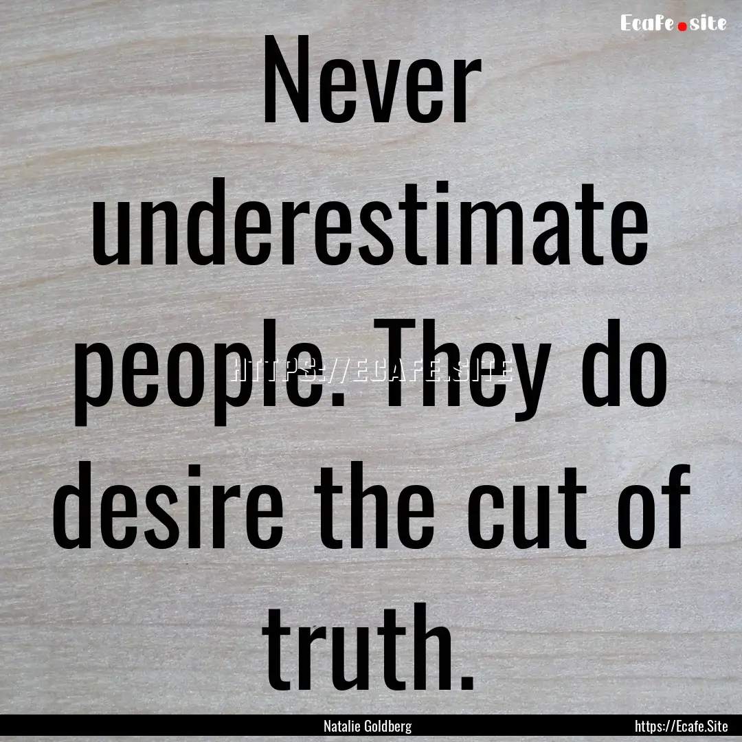 Never underestimate people. They do desire.... : Quote by Natalie Goldberg