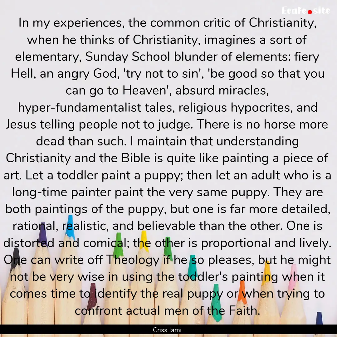 In my experiences, the common critic of Christianity,.... : Quote by Criss Jami