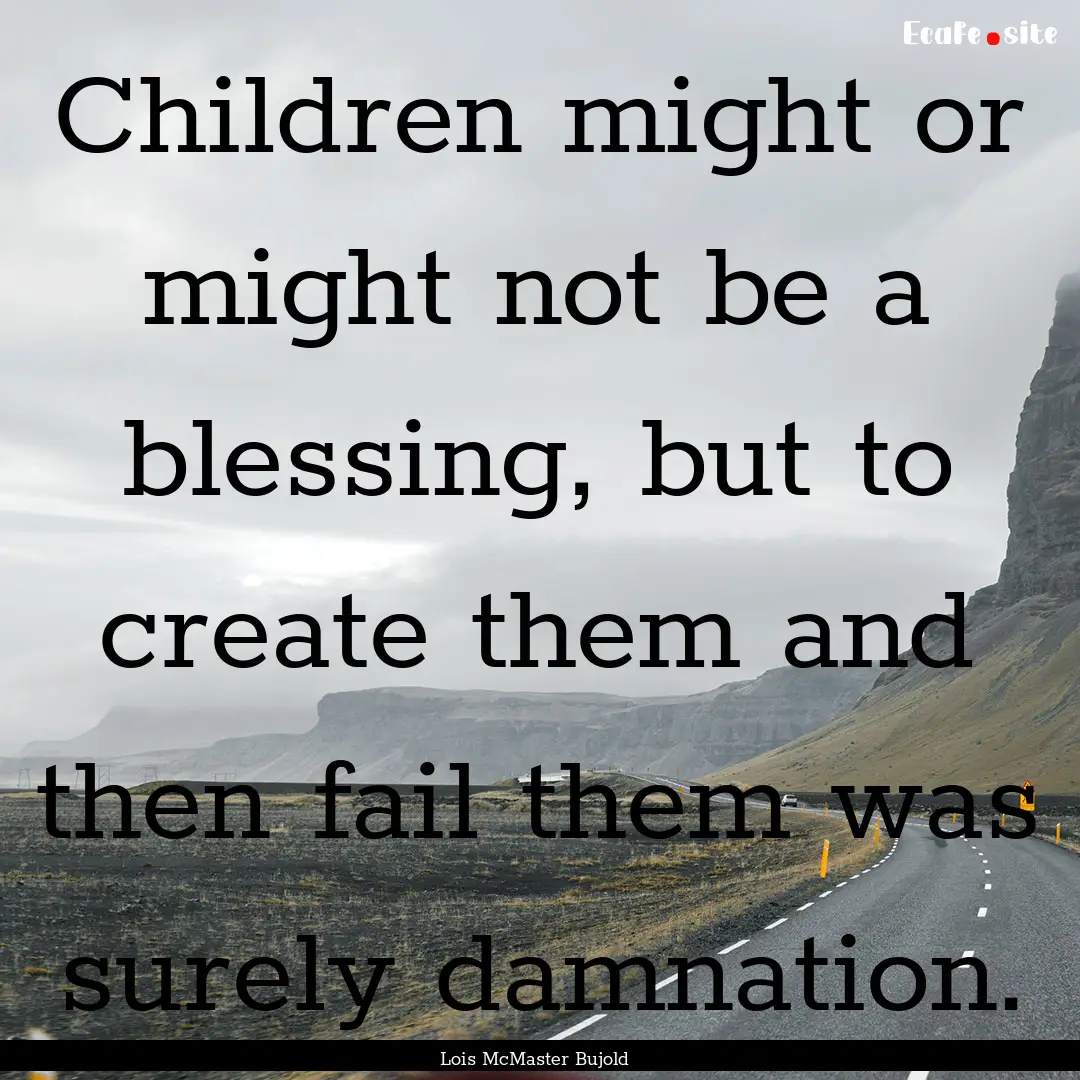 Children might or might not be a blessing,.... : Quote by Lois McMaster Bujold