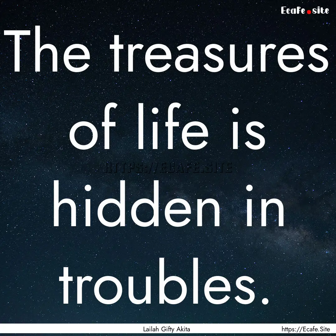 The treasures of life is hidden in troubles..... : Quote by Lailah Gifty Akita