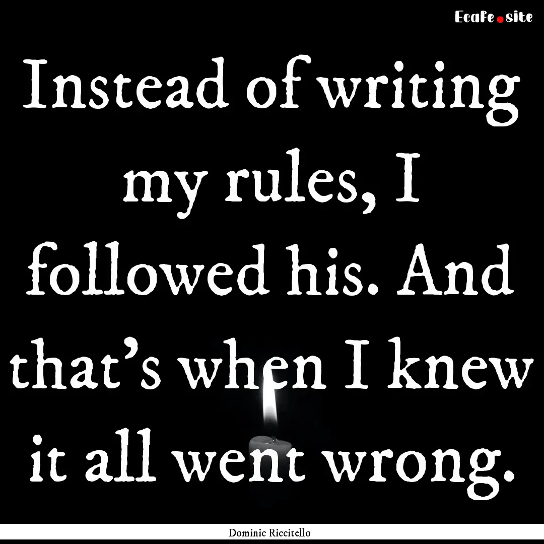 Instead of writing my rules, I followed his..... : Quote by Dominic Riccitello