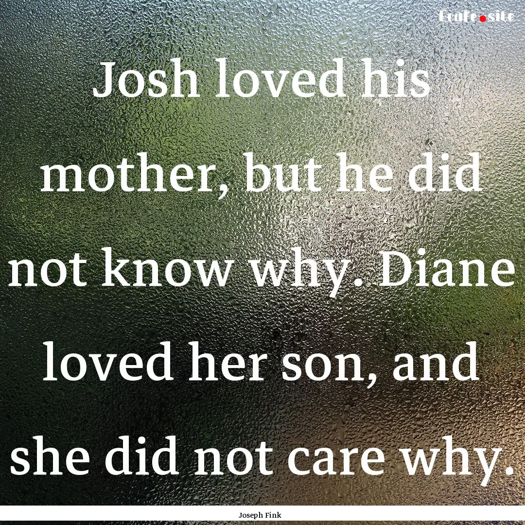 Josh loved his mother, but he did not know.... : Quote by Joseph Fink