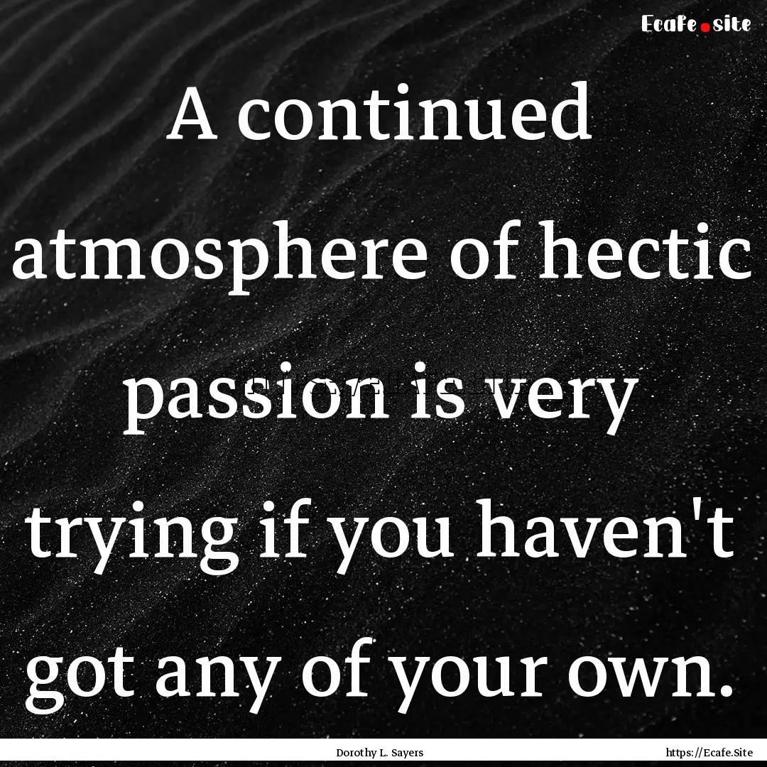 A continued atmosphere of hectic passion.... : Quote by Dorothy L. Sayers