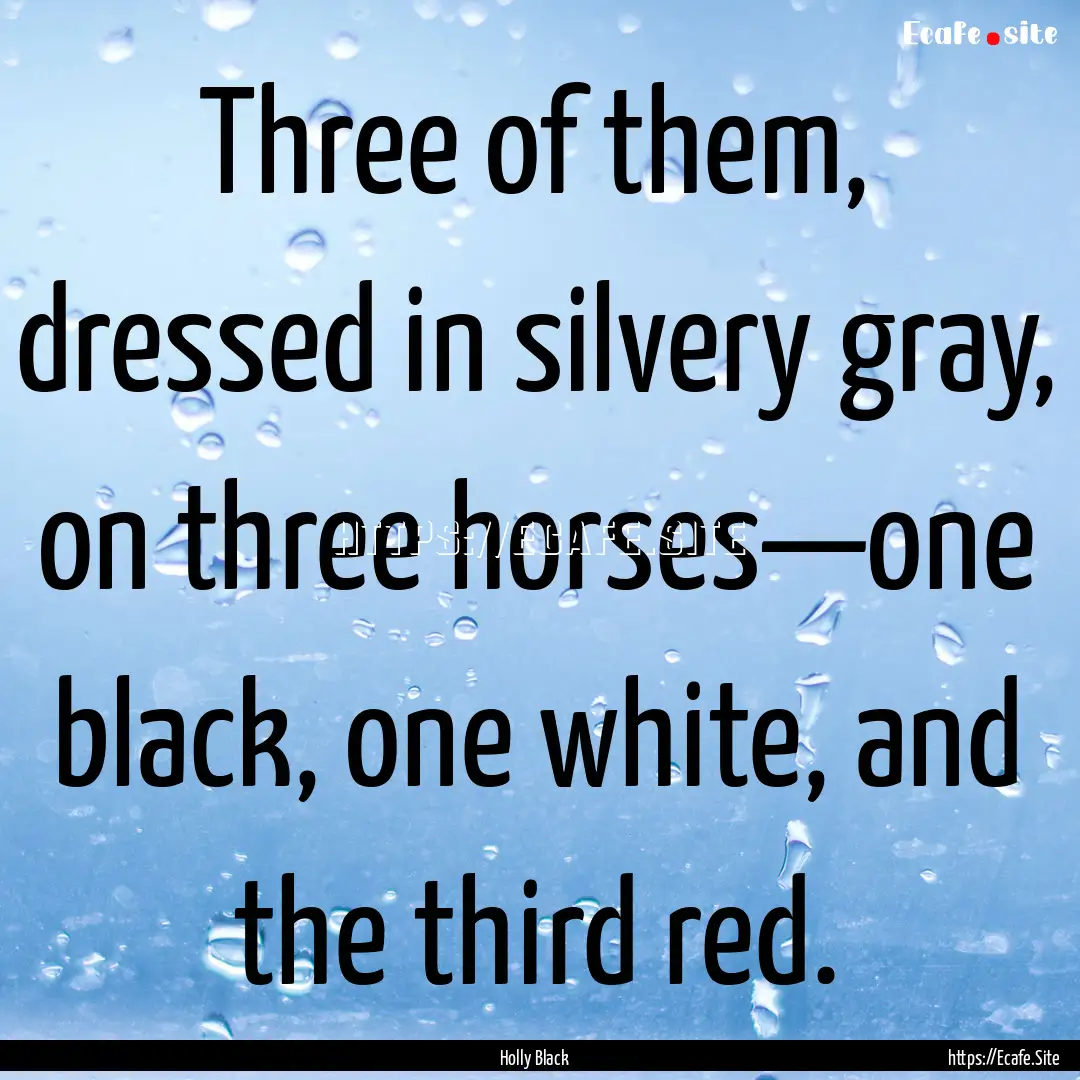 Three of them, dressed in silvery gray, on.... : Quote by Holly Black