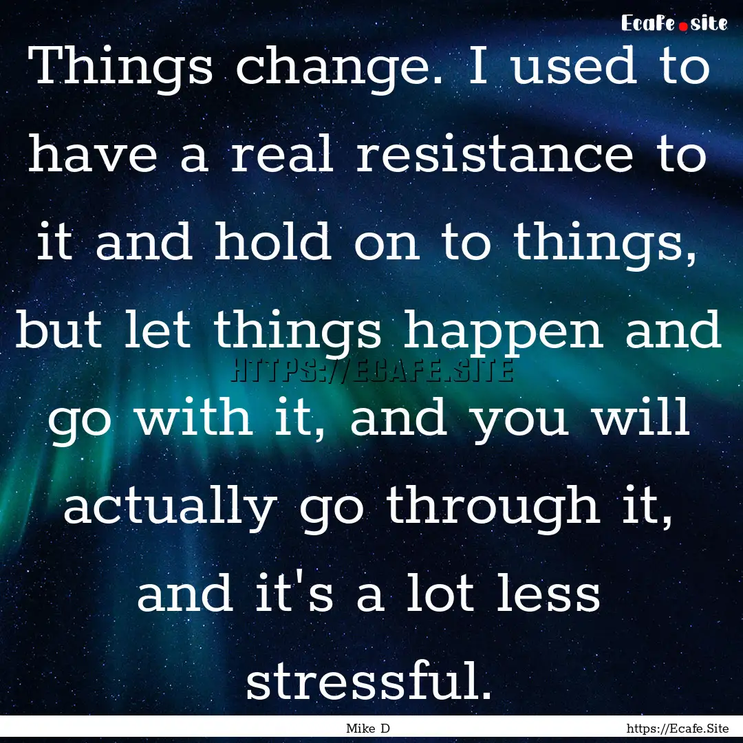 Things change. I used to have a real resistance.... : Quote by Mike D