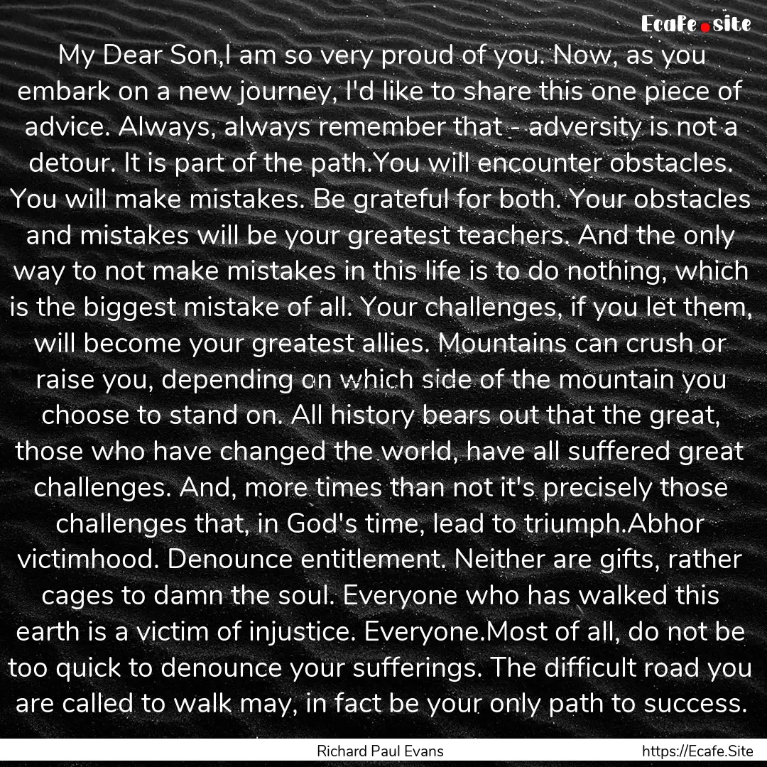 My Dear Son,I am so very proud of you. Now,.... : Quote by Richard Paul Evans