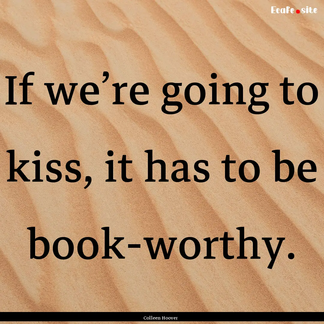 If we’re going to kiss, it has to be book-worthy..... : Quote by Colleen Hoover