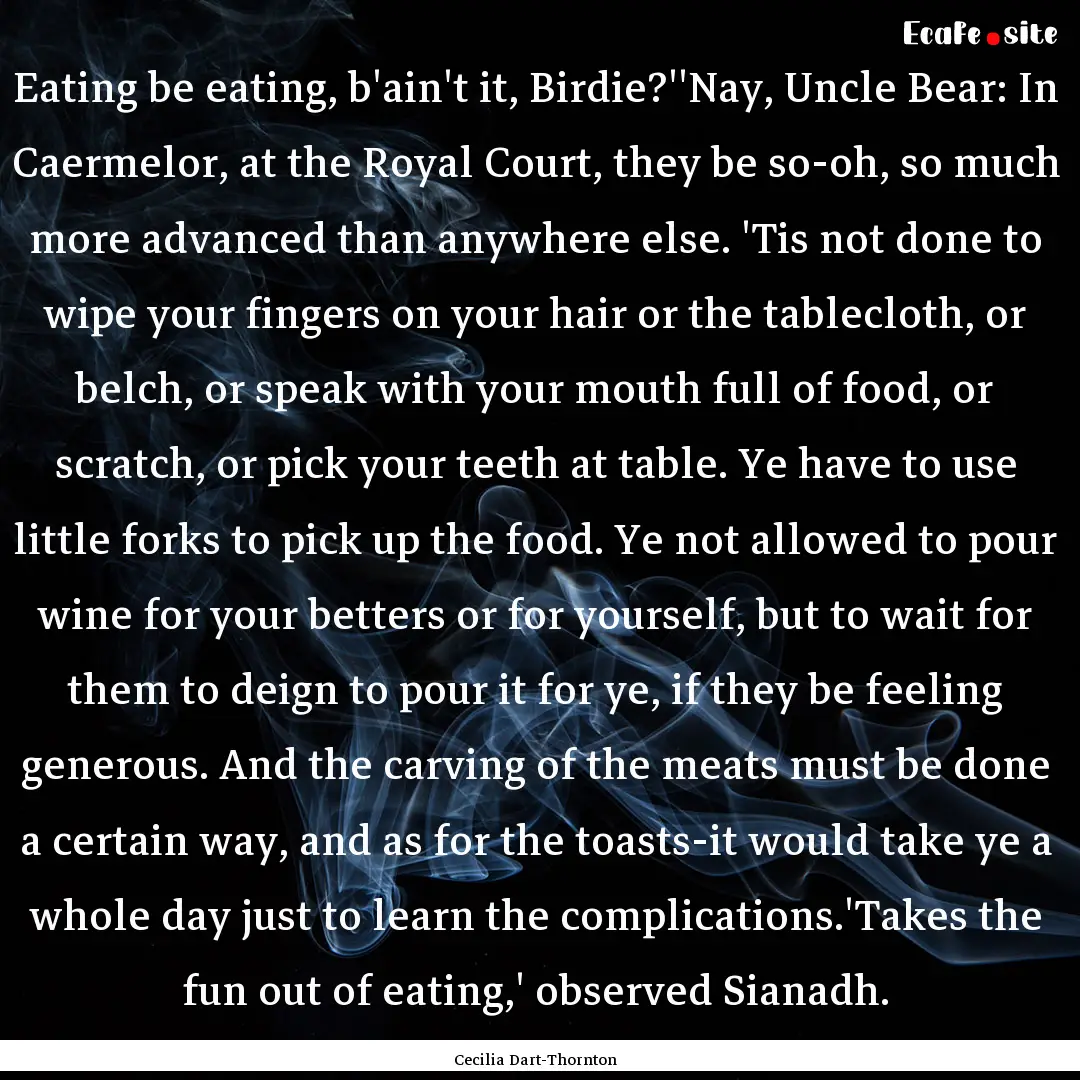 Eating be eating, b'ain't it, Birdie?''Nay,.... : Quote by Cecilia Dart-Thornton