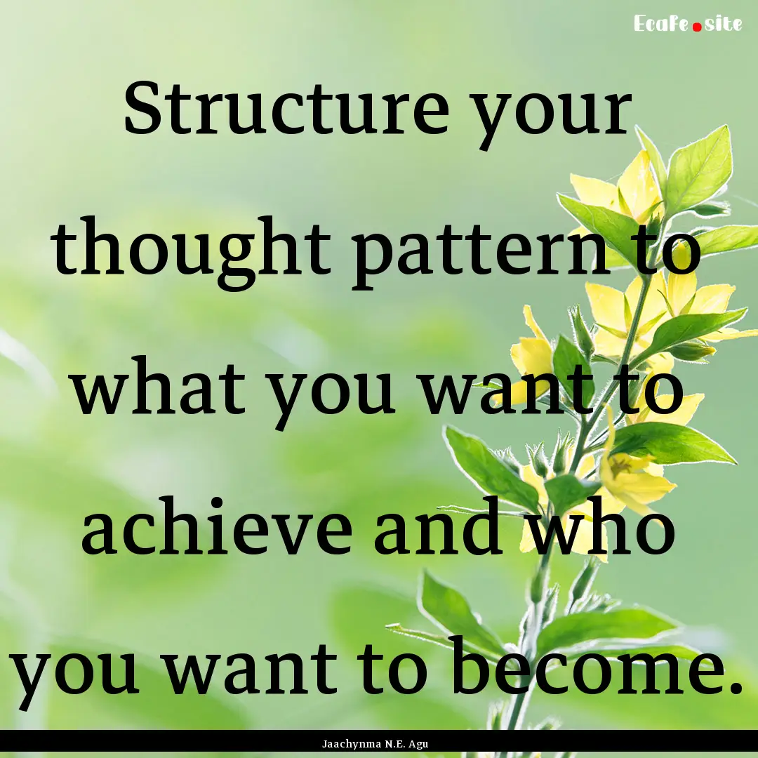 Structure your thought pattern to what you.... : Quote by Jaachynma N.E. Agu