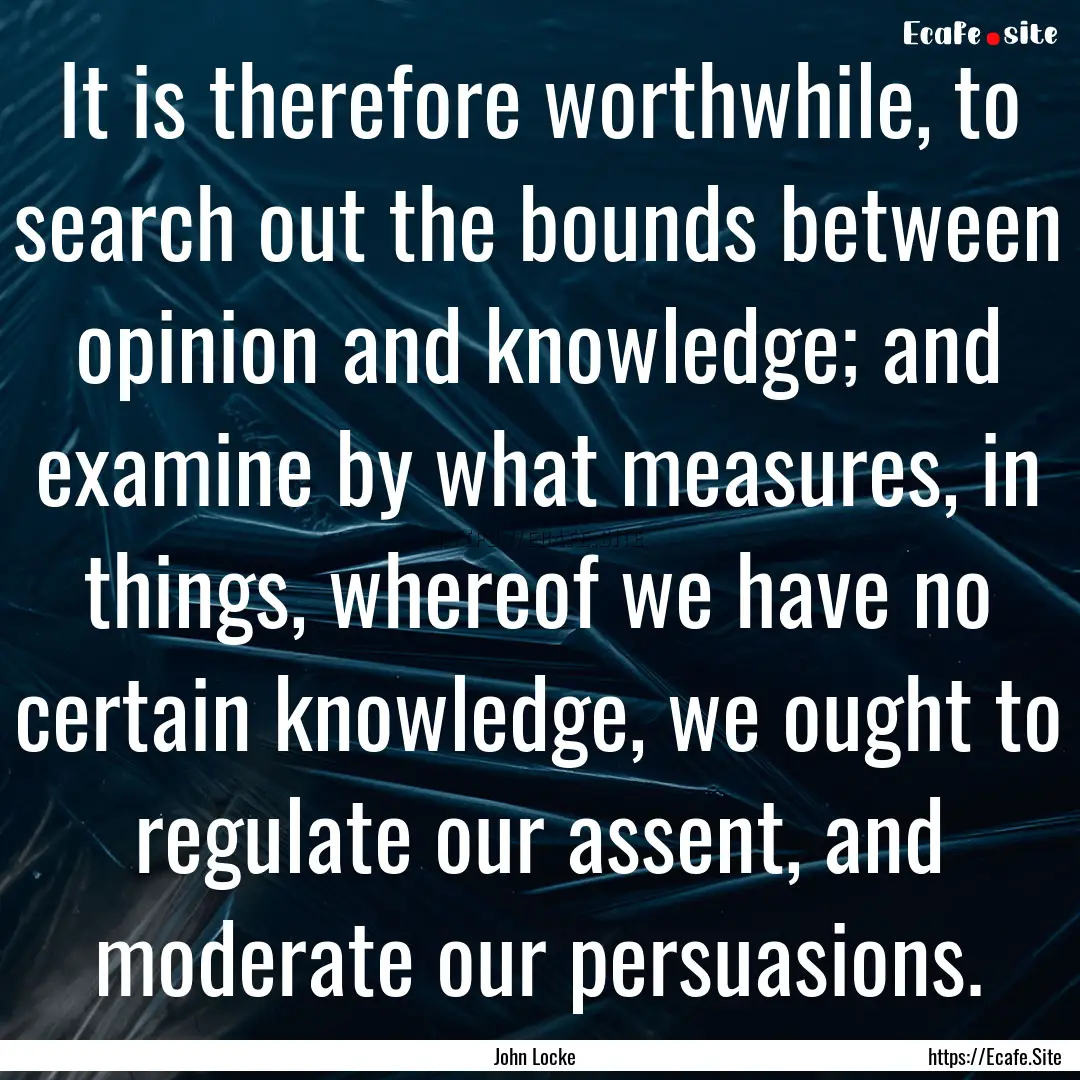 It is therefore worthwhile, to search out.... : Quote by John Locke