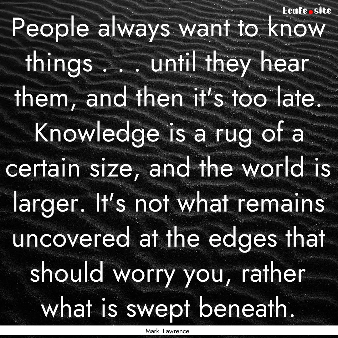 People always want to know things . . . until.... : Quote by Mark Lawrence