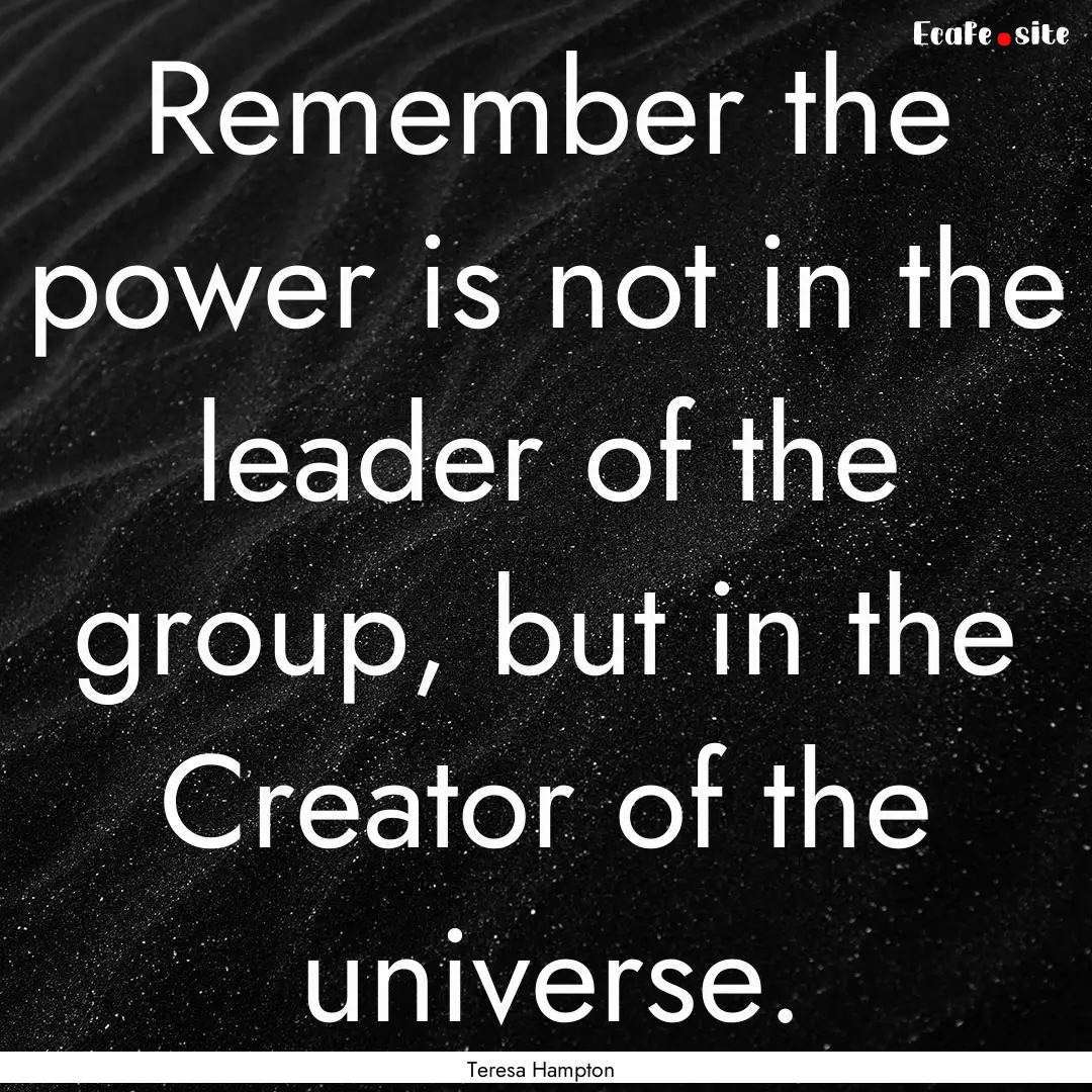 Remember the power is not in the leader of.... : Quote by Teresa Hampton