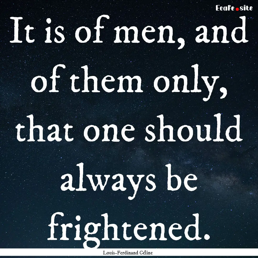 It is of men, and of them only, that one.... : Quote by Louis-Ferdinand Céline