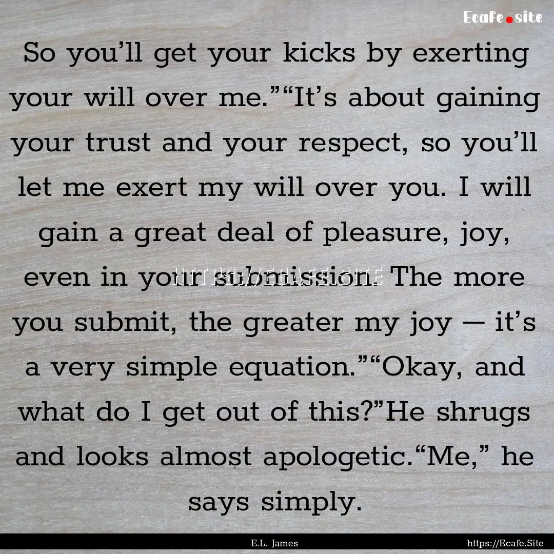 So you’ll get your kicks by exerting your.... : Quote by E.L. James