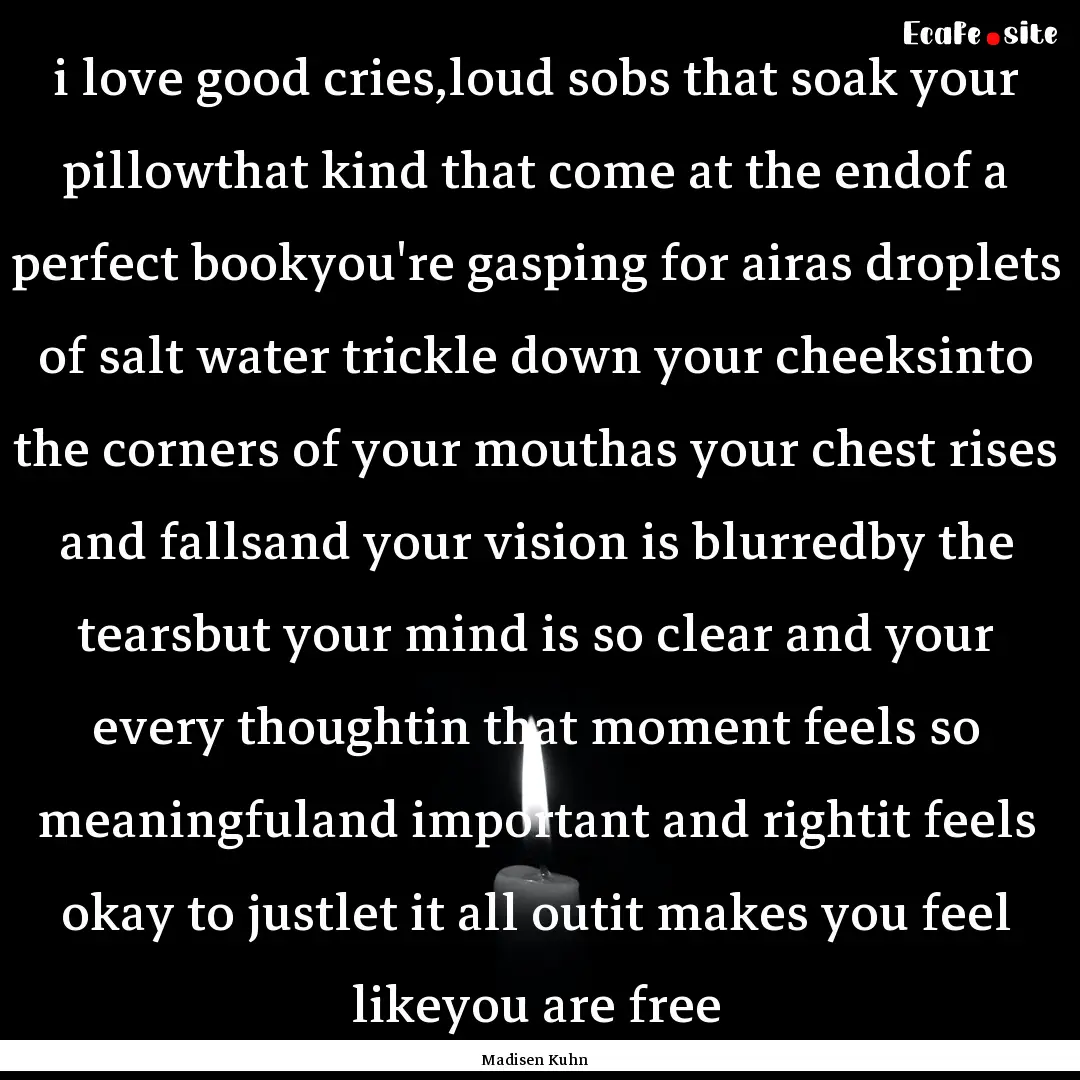 i love good cries,loud sobs that soak your.... : Quote by Madisen Kuhn