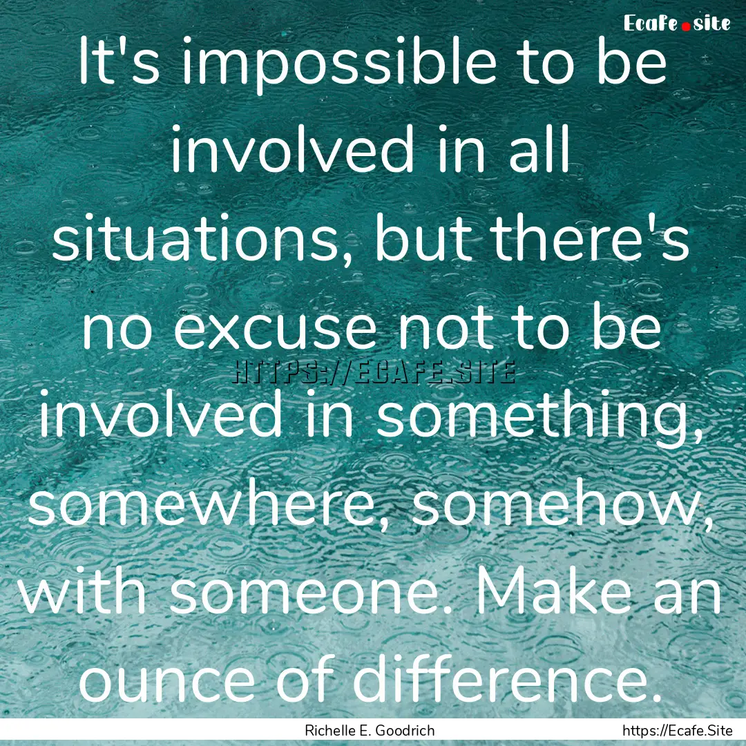 It's impossible to be involved in all situations,.... : Quote by Richelle E. Goodrich