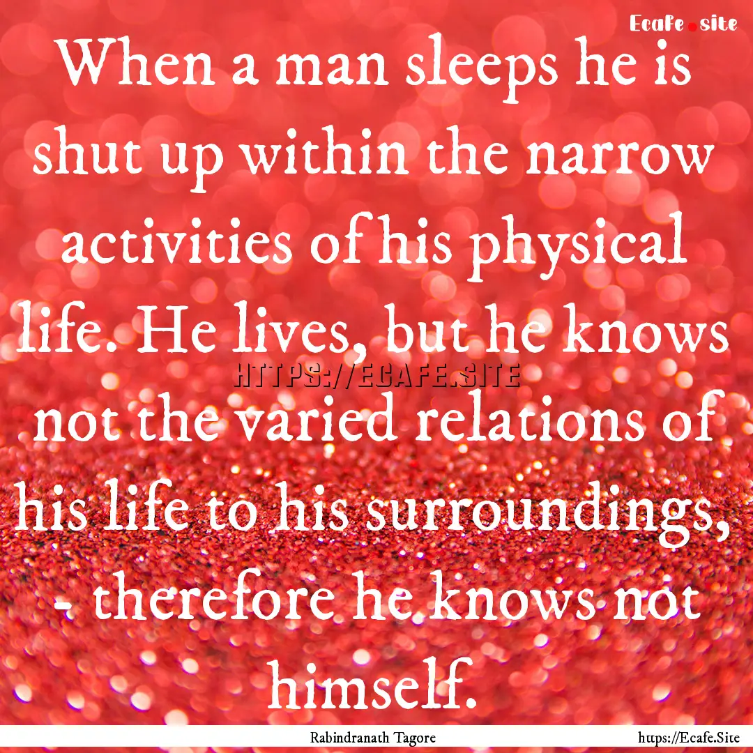 When a man sleeps he is shut up within the.... : Quote by Rabindranath Tagore