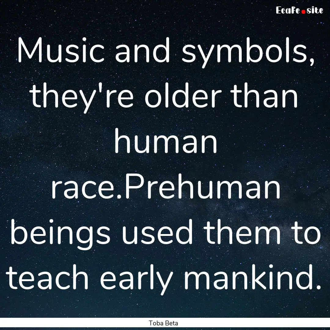 Music and symbols, they're older than human.... : Quote by Toba Beta